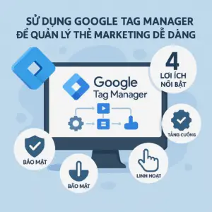 Sử dụng Google Tag Manager để quản lý thẻ marketing dễ dàng – 4 lợi ích nổi bật